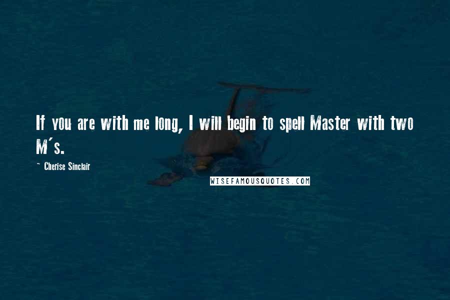 Cherise Sinclair Quotes: If you are with me long, I will begin to spell Master with two M's.