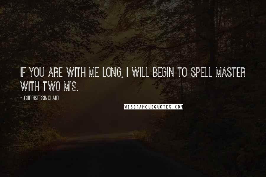 Cherise Sinclair Quotes: If you are with me long, I will begin to spell Master with two M's.