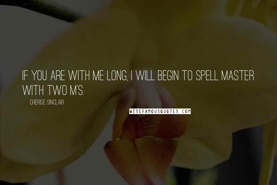 Cherise Sinclair Quotes: If you are with me long, I will begin to spell Master with two M's.