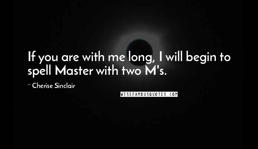 Cherise Sinclair Quotes: If you are with me long, I will begin to spell Master with two M's.