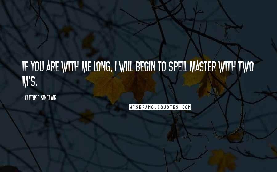 Cherise Sinclair Quotes: If you are with me long, I will begin to spell Master with two M's.