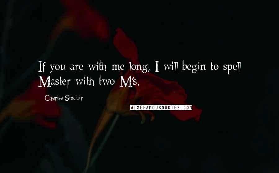 Cherise Sinclair Quotes: If you are with me long, I will begin to spell Master with two M's.