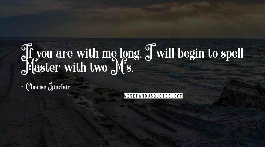 Cherise Sinclair Quotes: If you are with me long, I will begin to spell Master with two M's.