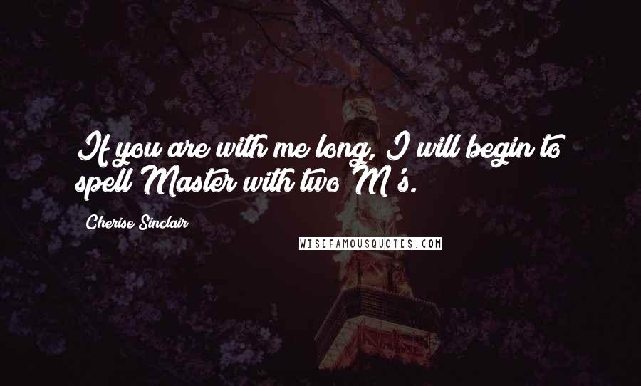 Cherise Sinclair Quotes: If you are with me long, I will begin to spell Master with two M's.