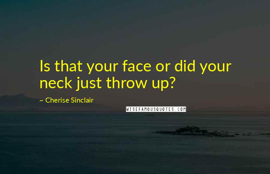 Cherise Sinclair Quotes: Is that your face or did your neck just throw up?