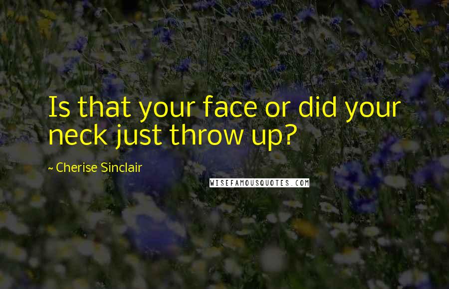 Cherise Sinclair Quotes: Is that your face or did your neck just throw up?