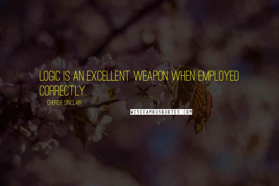 Cherise Sinclair Quotes: Logic is an excellent weapon when employed correctly.