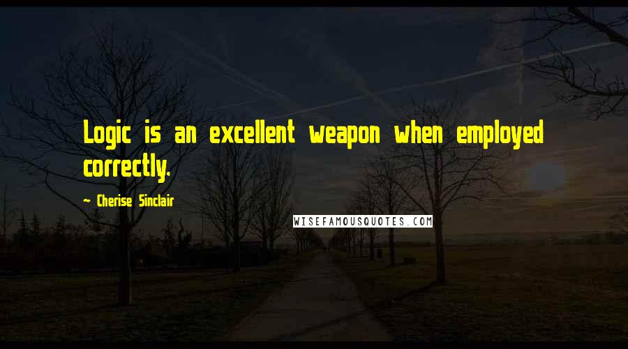 Cherise Sinclair Quotes: Logic is an excellent weapon when employed correctly.