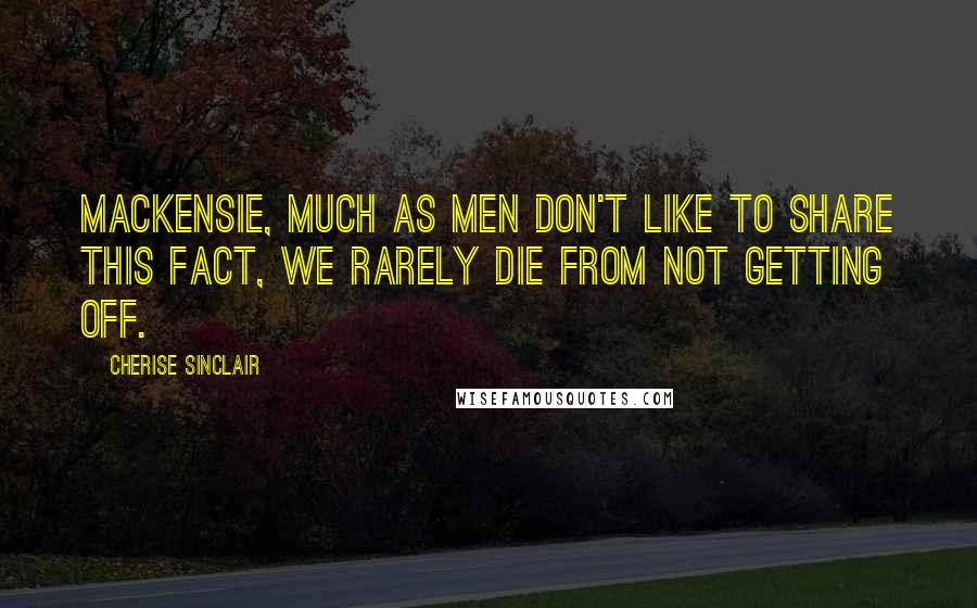Cherise Sinclair Quotes: MacKensie, much as men don't like to share this fact, we rarely die from not getting off.