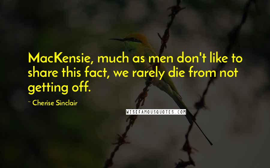 Cherise Sinclair Quotes: MacKensie, much as men don't like to share this fact, we rarely die from not getting off.