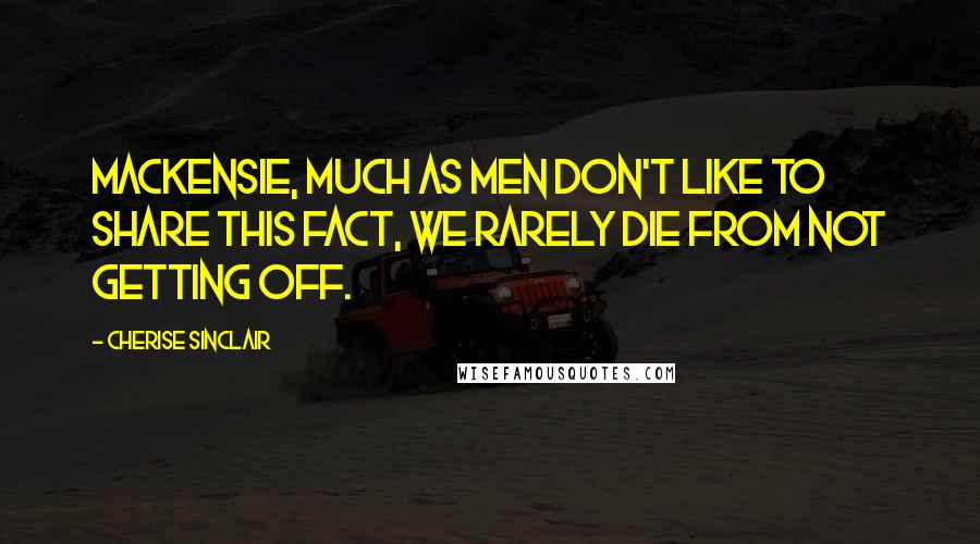 Cherise Sinclair Quotes: MacKensie, much as men don't like to share this fact, we rarely die from not getting off.