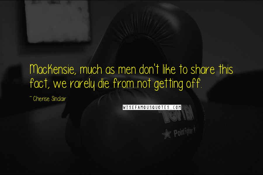 Cherise Sinclair Quotes: MacKensie, much as men don't like to share this fact, we rarely die from not getting off.
