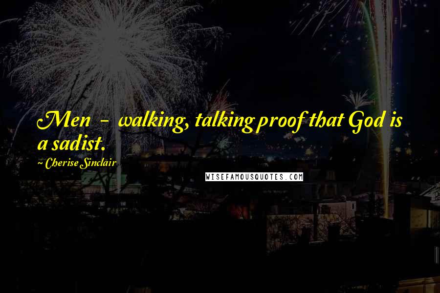 Cherise Sinclair Quotes: Men - walking, talking proof that God is a sadist.