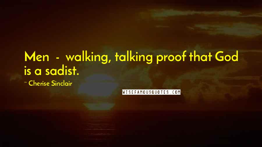 Cherise Sinclair Quotes: Men - walking, talking proof that God is a sadist.