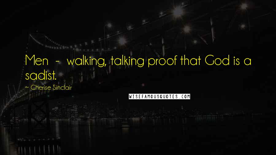 Cherise Sinclair Quotes: Men - walking, talking proof that God is a sadist.