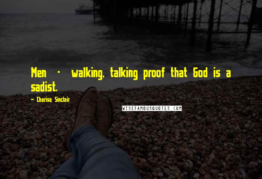 Cherise Sinclair Quotes: Men - walking, talking proof that God is a sadist.