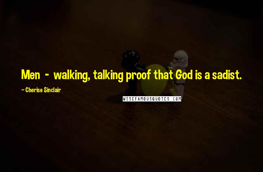 Cherise Sinclair Quotes: Men - walking, talking proof that God is a sadist.