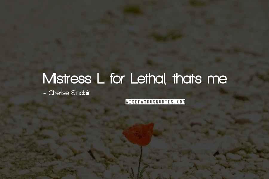 Cherise Sinclair Quotes: Mistress L for Lethal, that's me.