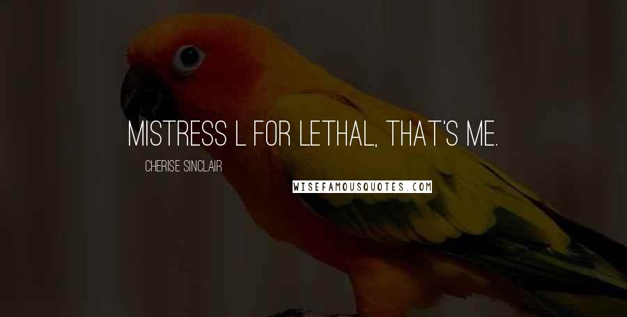 Cherise Sinclair Quotes: Mistress L for Lethal, that's me.