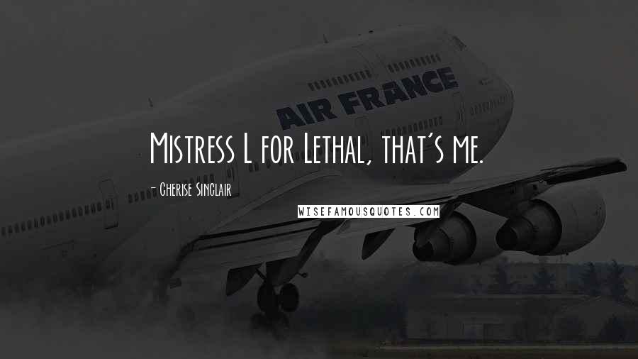 Cherise Sinclair Quotes: Mistress L for Lethal, that's me.