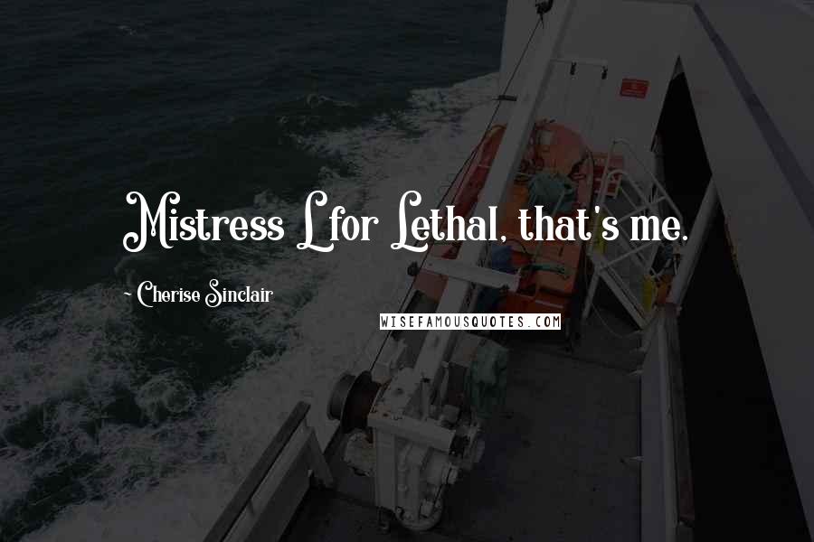 Cherise Sinclair Quotes: Mistress L for Lethal, that's me.