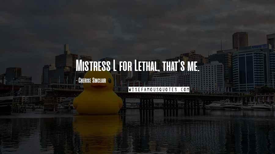 Cherise Sinclair Quotes: Mistress L for Lethal, that's me.