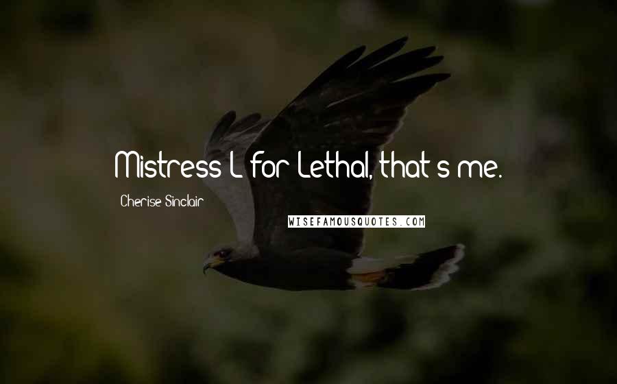 Cherise Sinclair Quotes: Mistress L for Lethal, that's me.