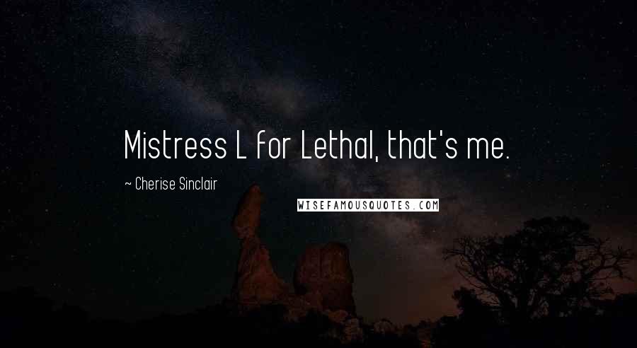 Cherise Sinclair Quotes: Mistress L for Lethal, that's me.