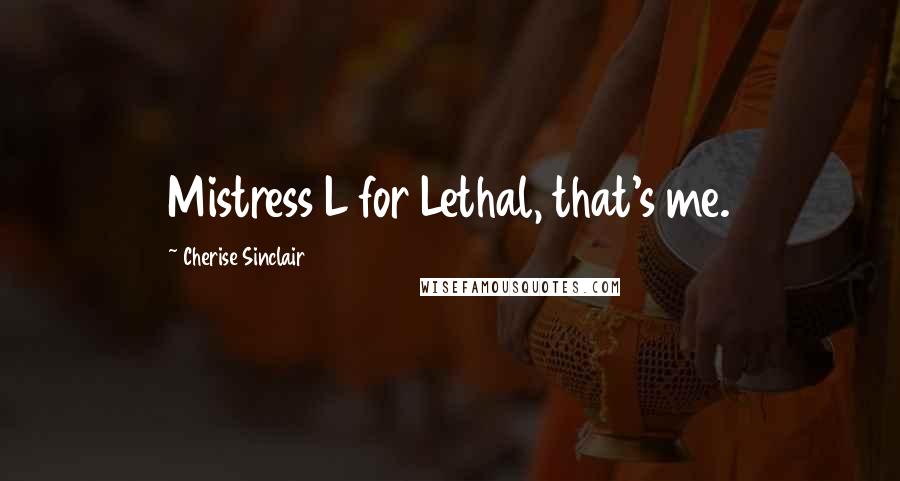 Cherise Sinclair Quotes: Mistress L for Lethal, that's me.