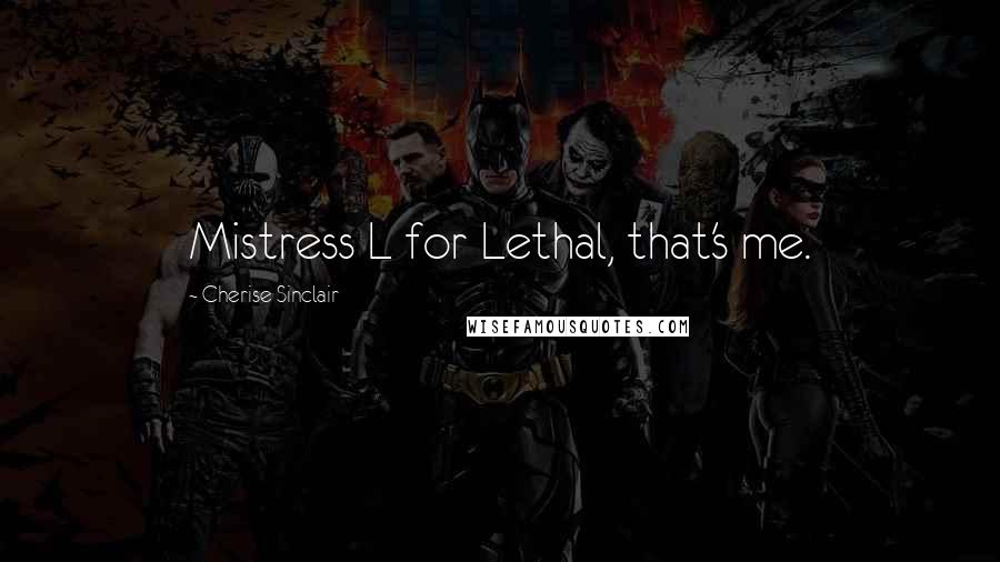 Cherise Sinclair Quotes: Mistress L for Lethal, that's me.