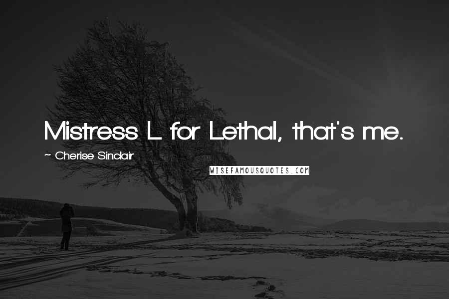 Cherise Sinclair Quotes: Mistress L for Lethal, that's me.