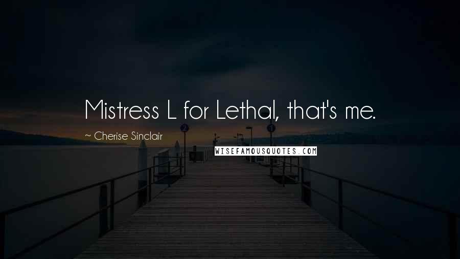 Cherise Sinclair Quotes: Mistress L for Lethal, that's me.