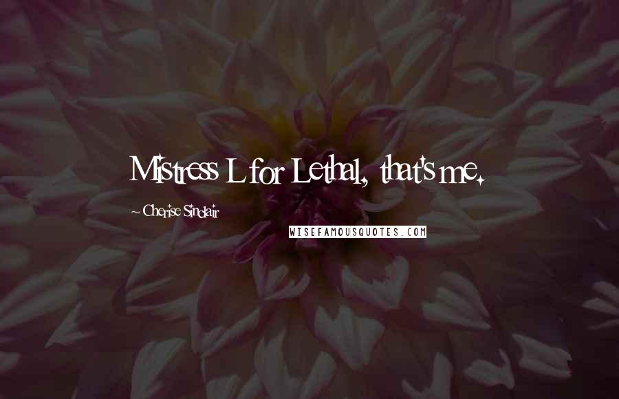 Cherise Sinclair Quotes: Mistress L for Lethal, that's me.