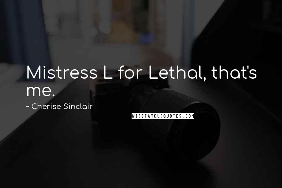 Cherise Sinclair Quotes: Mistress L for Lethal, that's me.