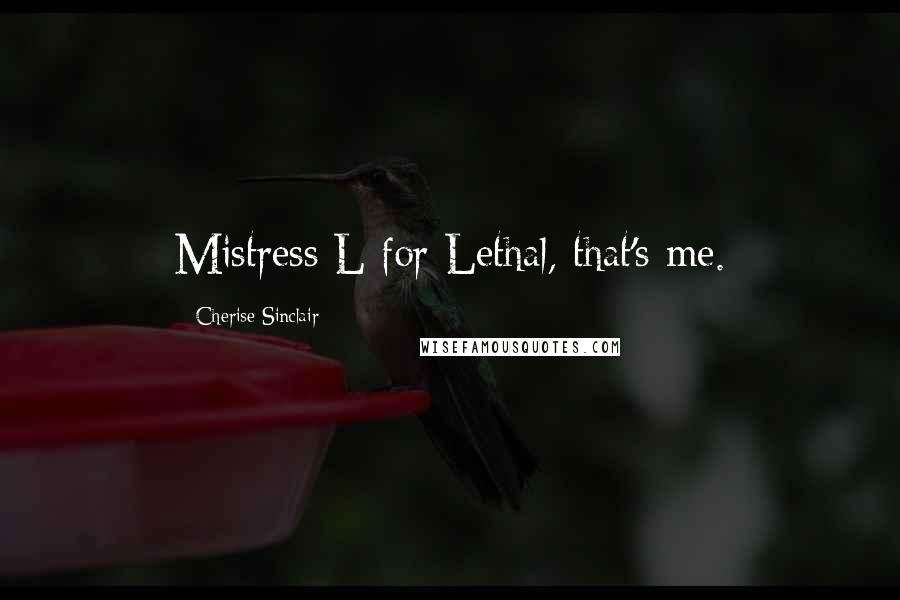 Cherise Sinclair Quotes: Mistress L for Lethal, that's me.