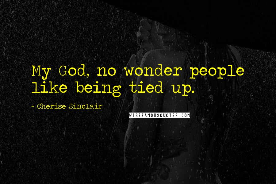 Cherise Sinclair Quotes: My God, no wonder people like being tied up.