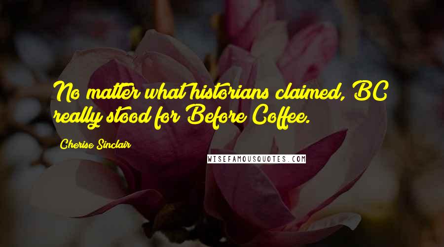 Cherise Sinclair Quotes: No matter what historians claimed, BC really stood for Before Coffee.