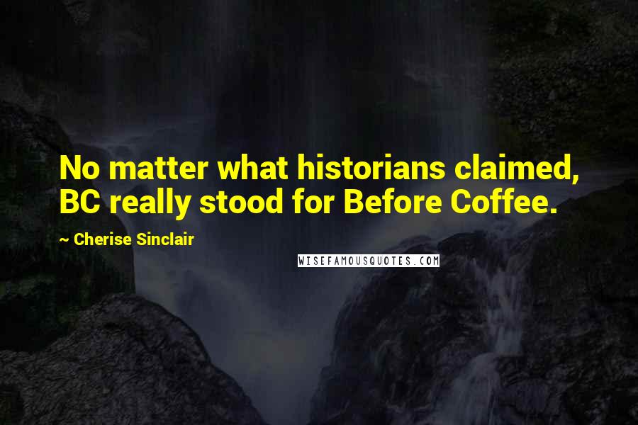 Cherise Sinclair Quotes: No matter what historians claimed, BC really stood for Before Coffee.