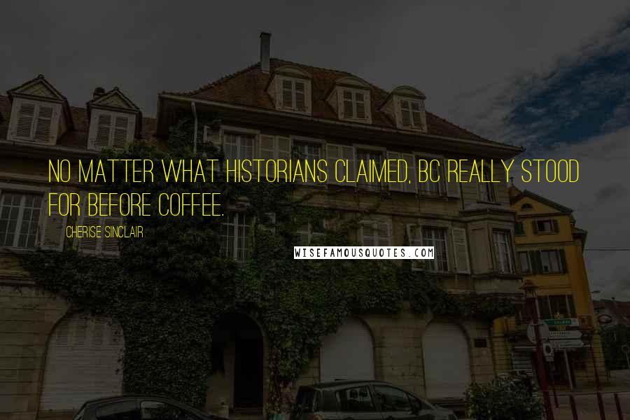 Cherise Sinclair Quotes: No matter what historians claimed, BC really stood for Before Coffee.