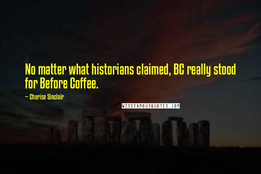 Cherise Sinclair Quotes: No matter what historians claimed, BC really stood for Before Coffee.