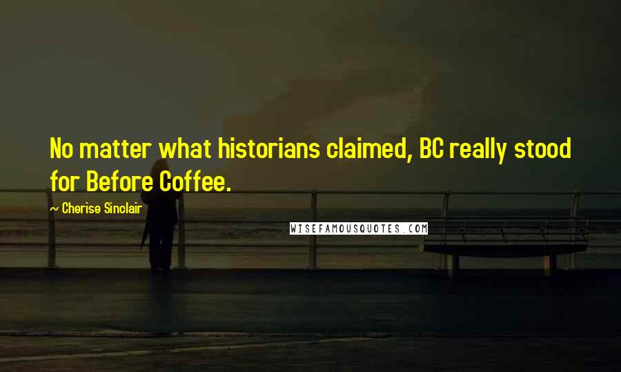 Cherise Sinclair Quotes: No matter what historians claimed, BC really stood for Before Coffee.