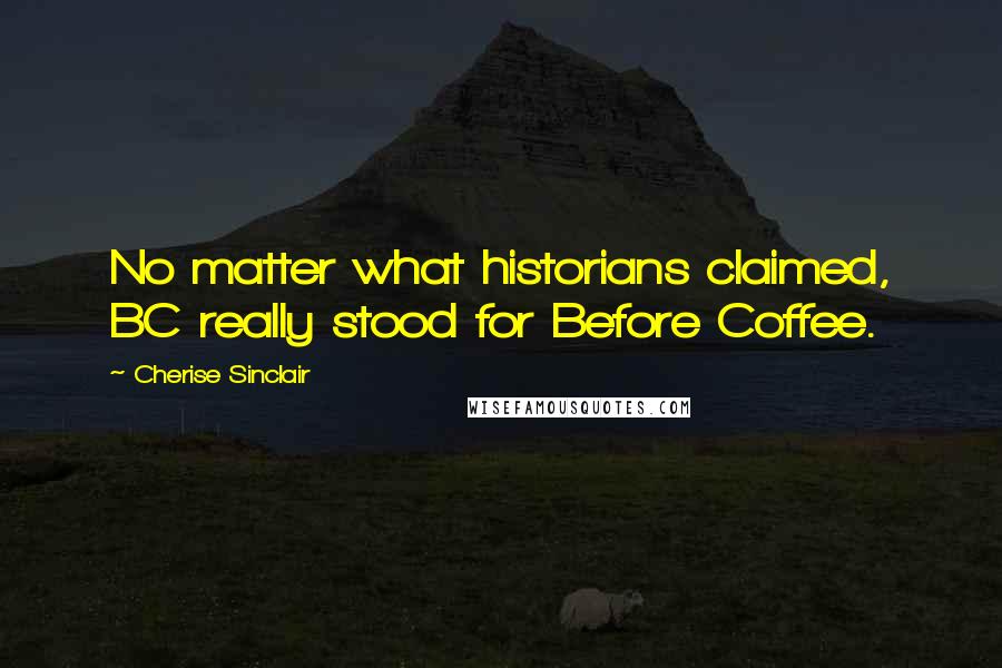 Cherise Sinclair Quotes: No matter what historians claimed, BC really stood for Before Coffee.