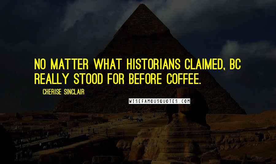 Cherise Sinclair Quotes: No matter what historians claimed, BC really stood for Before Coffee.