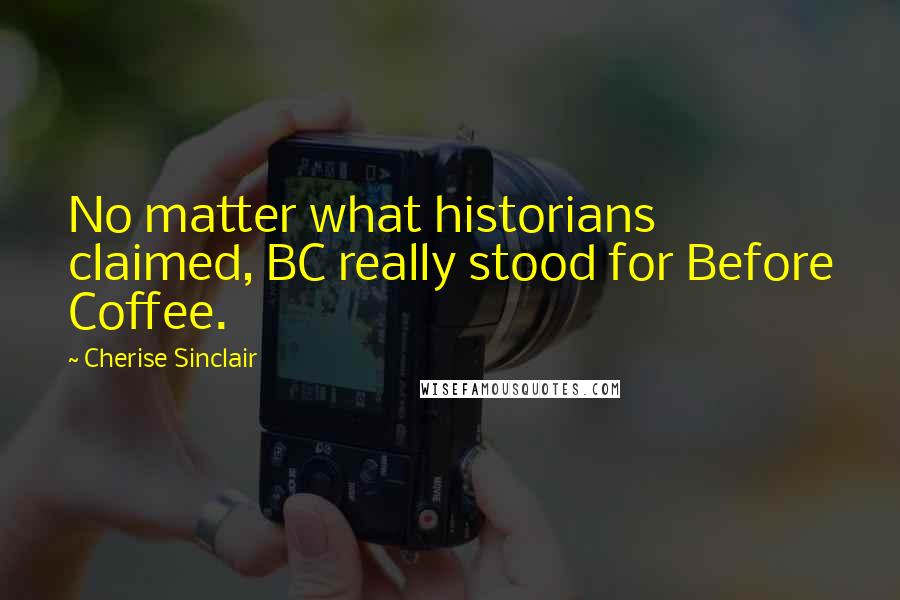 Cherise Sinclair Quotes: No matter what historians claimed, BC really stood for Before Coffee.