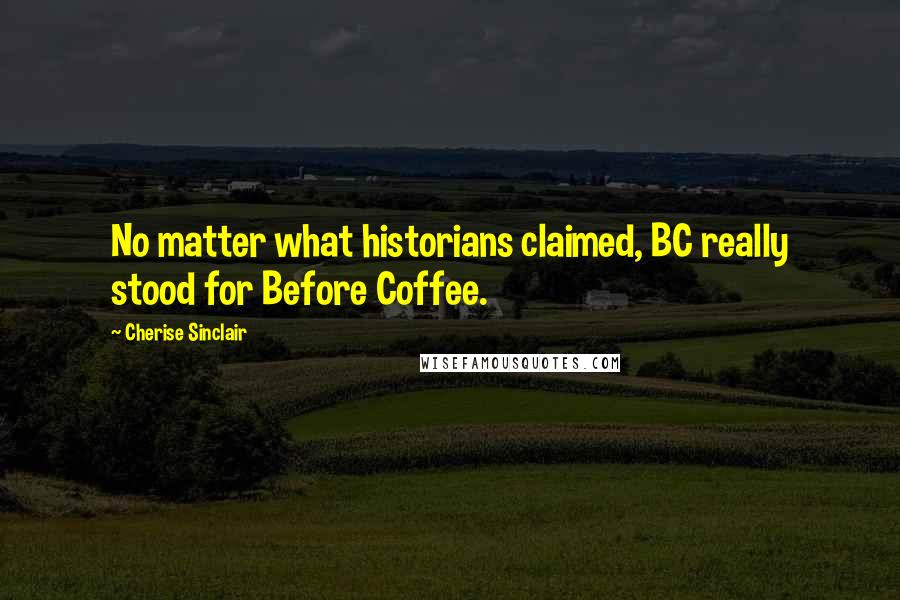 Cherise Sinclair Quotes: No matter what historians claimed, BC really stood for Before Coffee.