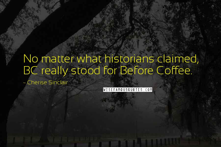 Cherise Sinclair Quotes: No matter what historians claimed, BC really stood for Before Coffee.