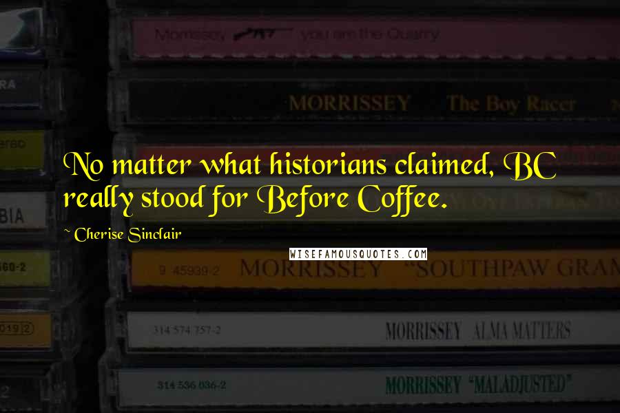 Cherise Sinclair Quotes: No matter what historians claimed, BC really stood for Before Coffee.