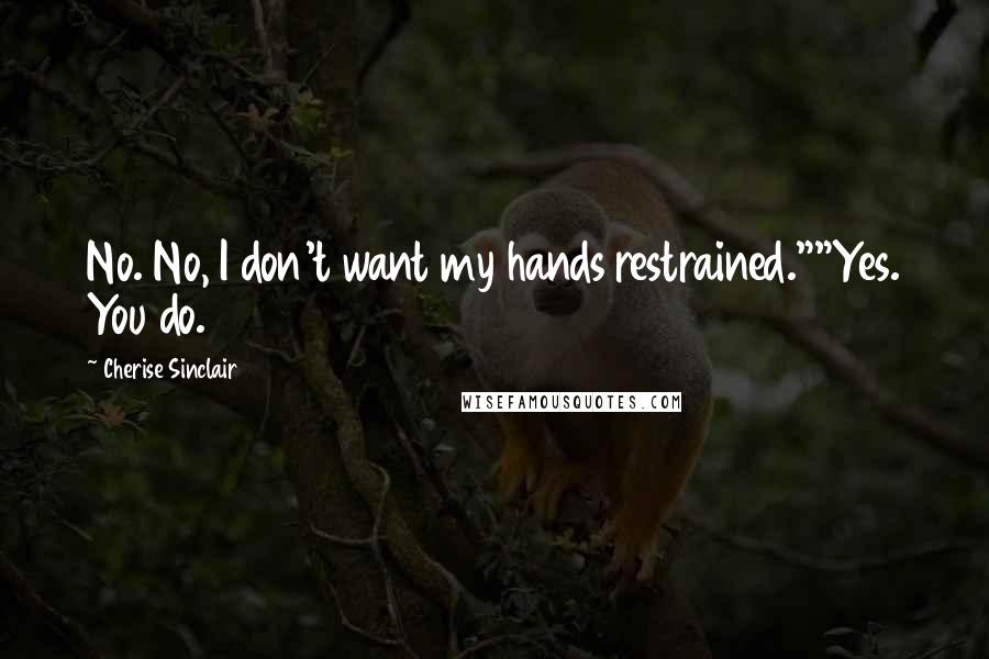 Cherise Sinclair Quotes: No. No, I don't want my hands restrained.""Yes. You do.