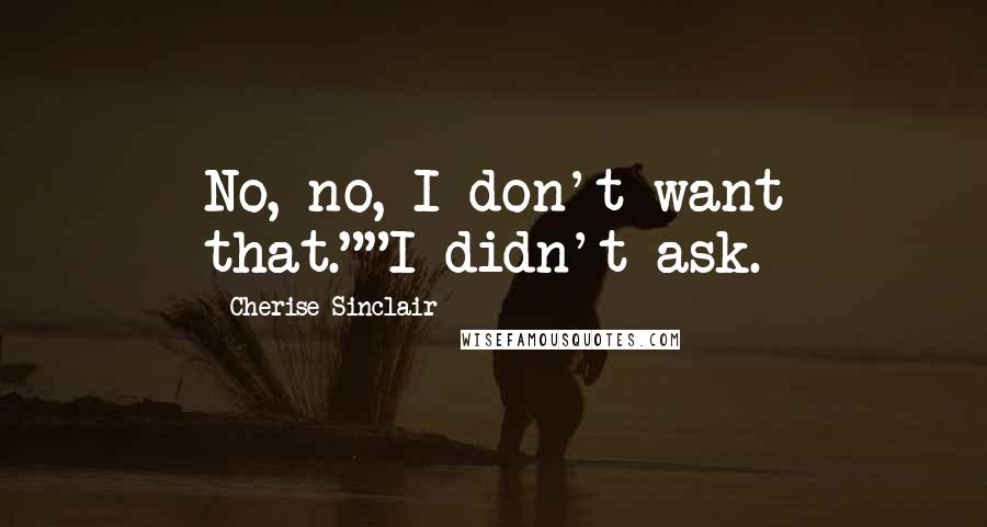 Cherise Sinclair Quotes: No, no, I don't want that.""I didn't ask.