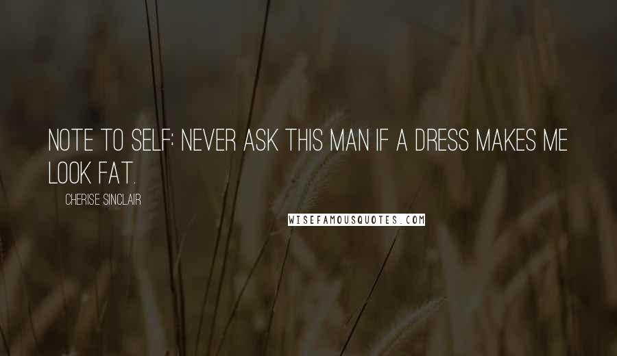 Cherise Sinclair Quotes: Note to self: never ask this man if a dress makes me look fat.